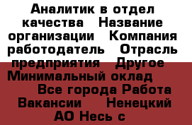 Аналитик в отдел качества › Название организации ­ Компания-работодатель › Отрасль предприятия ­ Другое › Минимальный оклад ­ 32 000 - Все города Работа » Вакансии   . Ненецкий АО,Несь с.